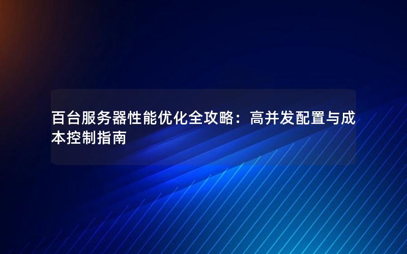 百台服务器性能优化全攻略：高并发配置与成本控制指南