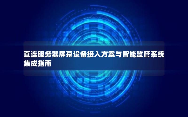 直连服务器屏幕设备接入方案与智能监管系统集成指南