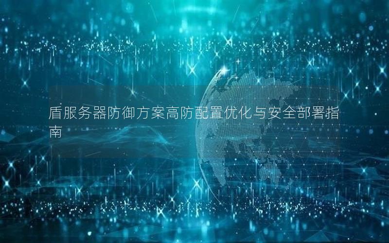 盾服务器防御方案高防配置优化与安全部署指南
