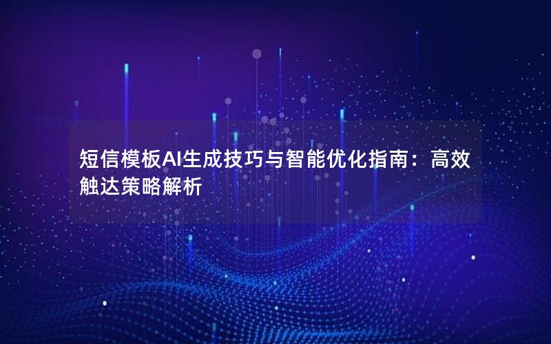 短信模板AI生成技巧与智能优化指南：高效触达策略解析