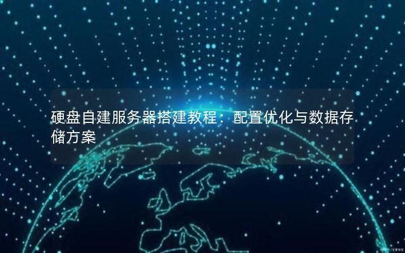 硬盘自建服务器搭建教程：配置优化与数据存储方案