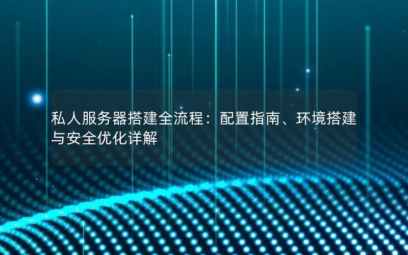 私人服务器搭建全流程：配置指南、环境搭建与安全优化详解