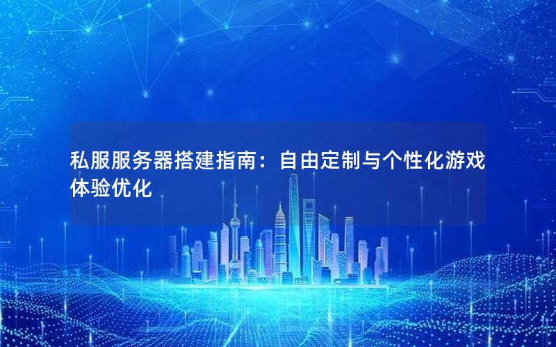 私服服务器搭建指南：自由定制与个性化游戏体验优化