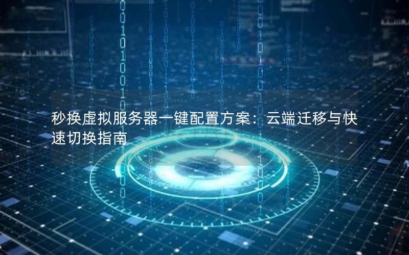 秒换虚拟服务器一键配置方案：云端迁移与快速切换指南