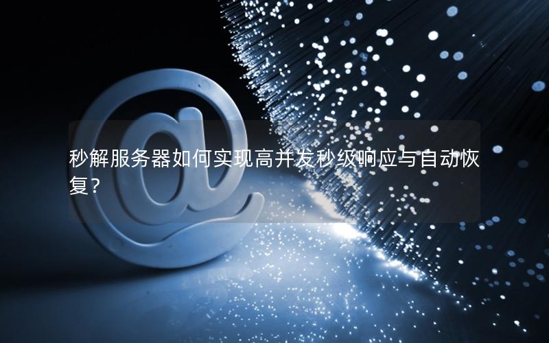 秒解服务器如何实现高并发秒级响应与自动恢复？