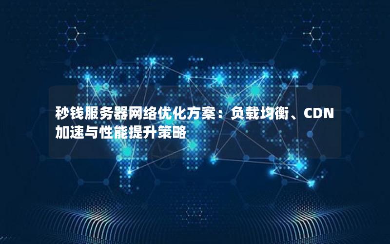 秒钱服务器网络优化方案：负载均衡、CDN加速与性能提升策略