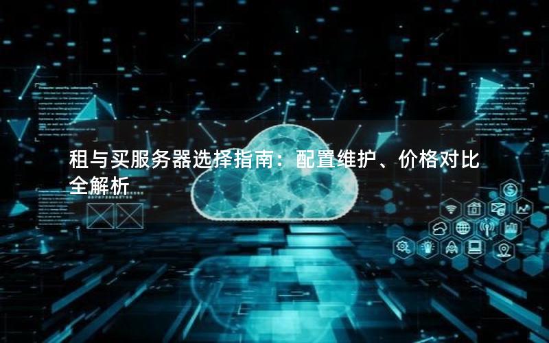 租与买服务器选择指南：配置维护、价格对比全解析