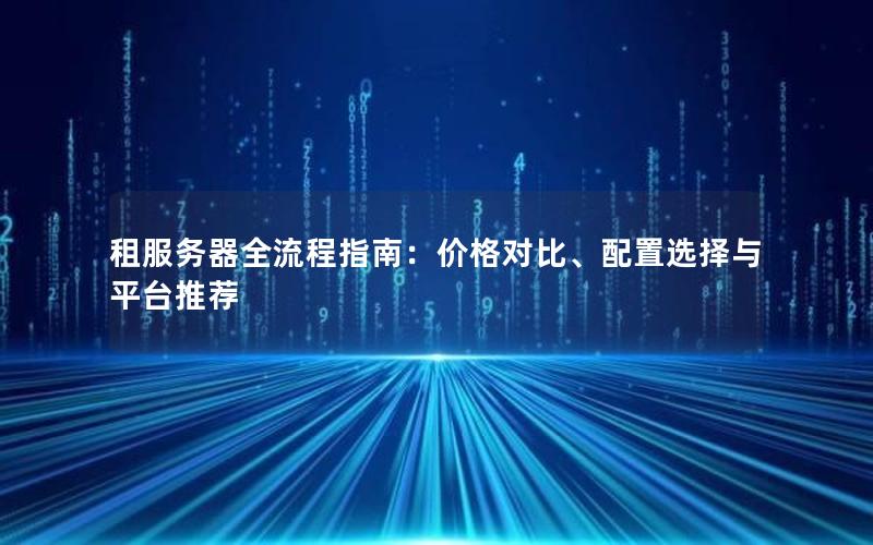租服务器全流程指南：价格对比、配置选择与平台推荐