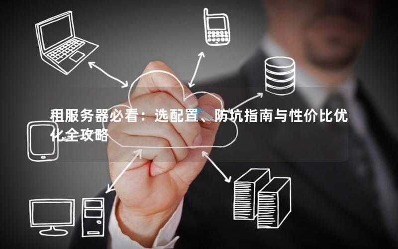 租服务器必看：选配置、防坑指南与性价比优化全攻略
