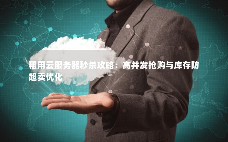 租用云服务器秒杀攻略：高并发抢购与库存防超卖优化