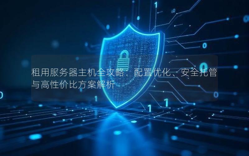 租用服务器主机全攻略：配置优化、安全托管与高性价比方案解析