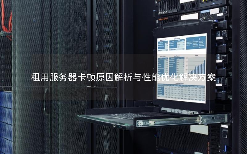 租用服务器卡顿原因解析与性能优化解决方案