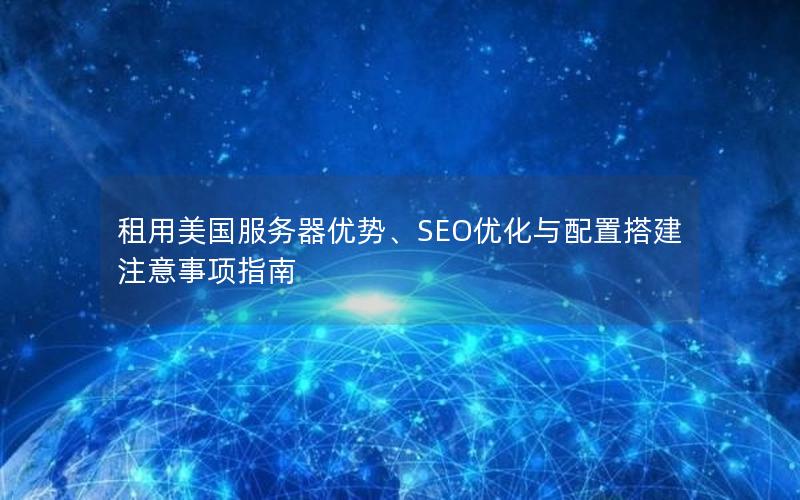 租用美国服务器优势、SEO优化与配置搭建注意事项指南