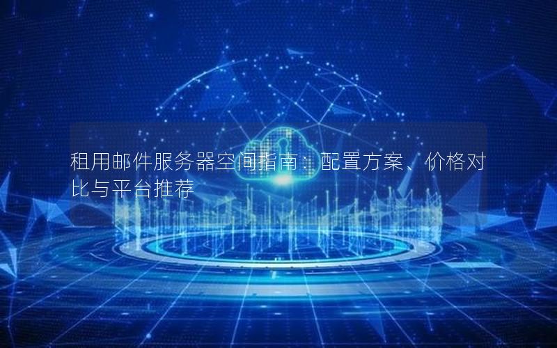 租用邮件服务器空间指南：配置方案、价格对比与平台推荐