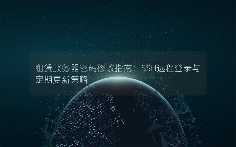 租赁服务器密码修改指南：SSH远程登录与定期更新策略