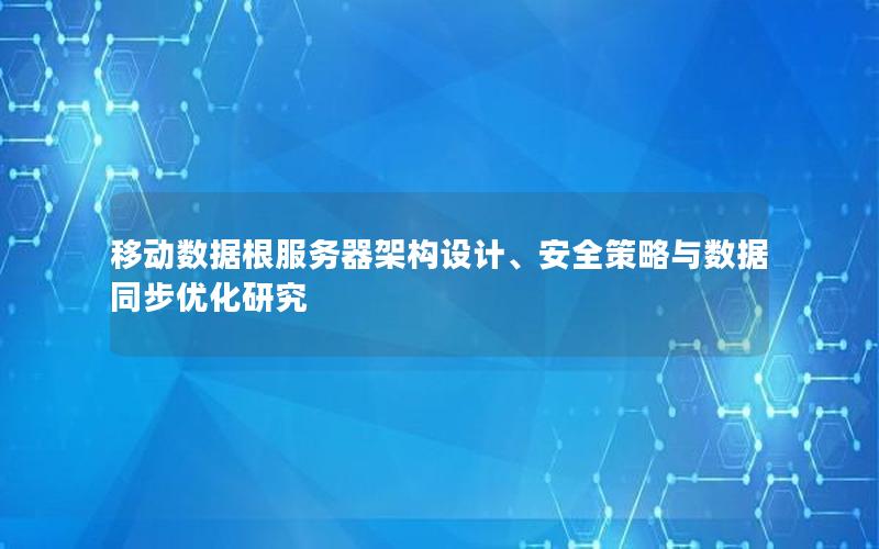 移动数据根服务器架构设计、安全策略与数据同步优化研究