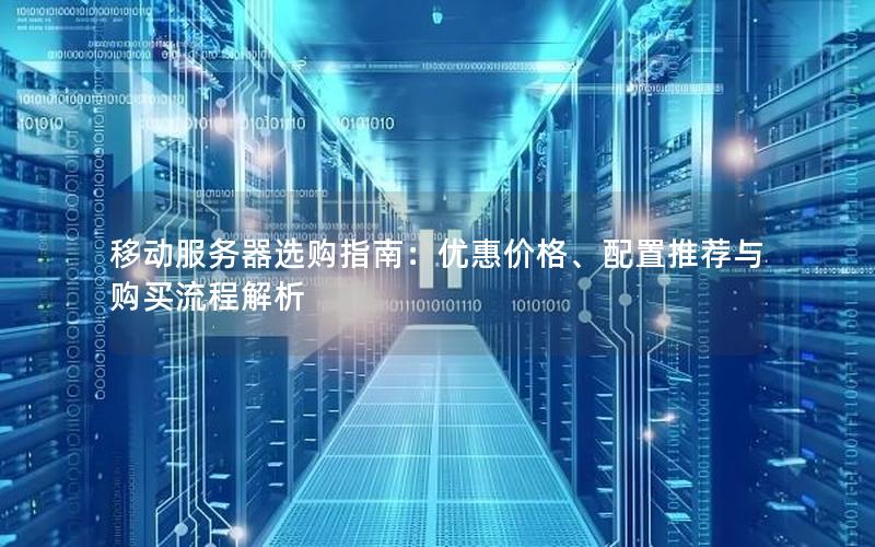 移动服务器选购指南：优惠价格、配置推荐与购买流程解析