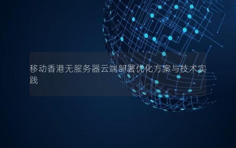 移动香港无服务器云端部署优化方案与技术实践