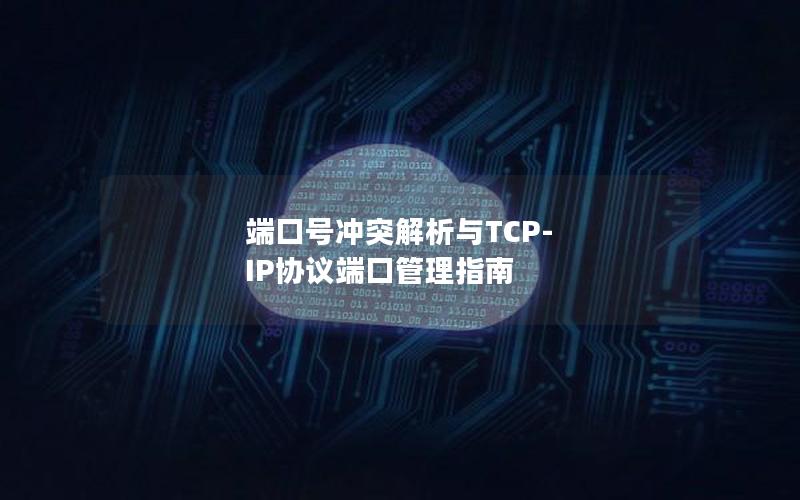 端口号冲突解析与TCP-IP协议端口管理指南