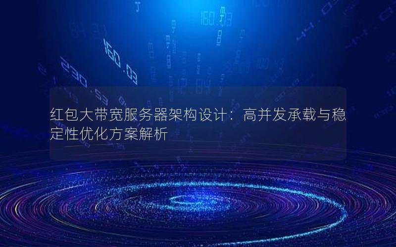 红包大带宽服务器架构设计：高并发承载与稳定性优化方案解析