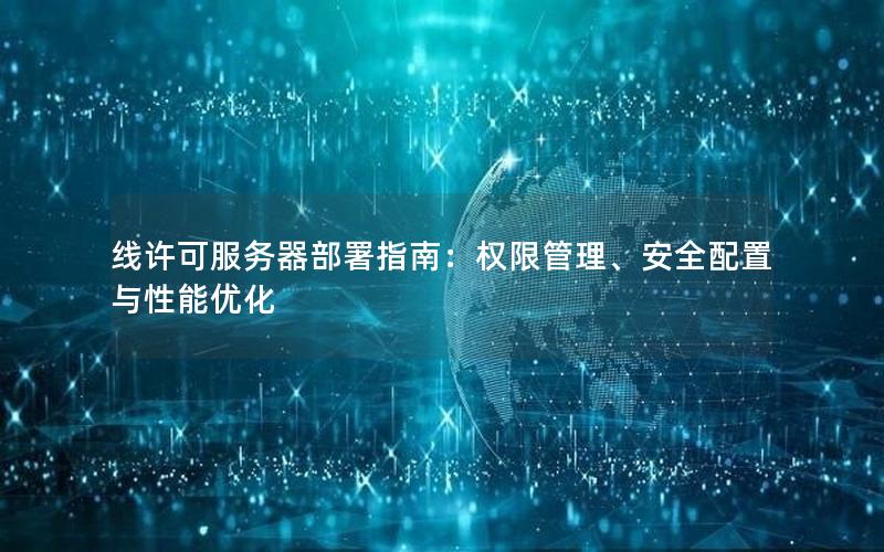 线许可服务器部署指南：权限管理、安全配置与性能优化