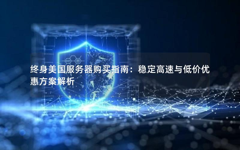 终身美国服务器购买指南：稳定高速与低价优惠方案解析