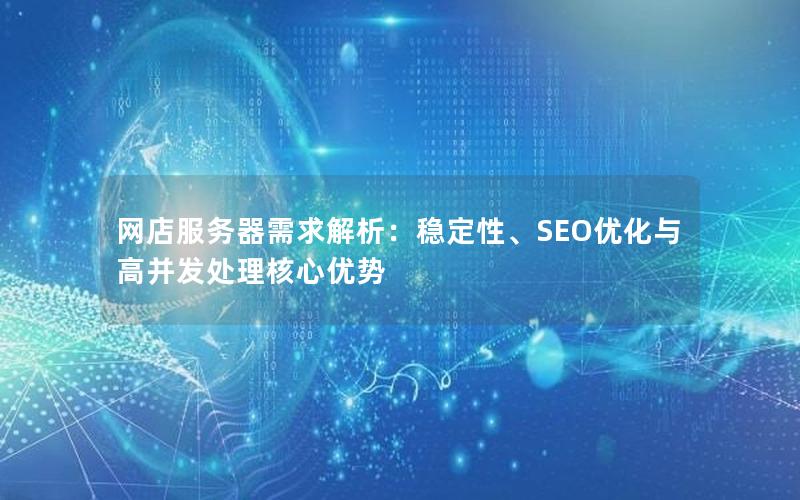 网店服务器需求解析：稳定性、SEO优化与高并发处理核心优势
