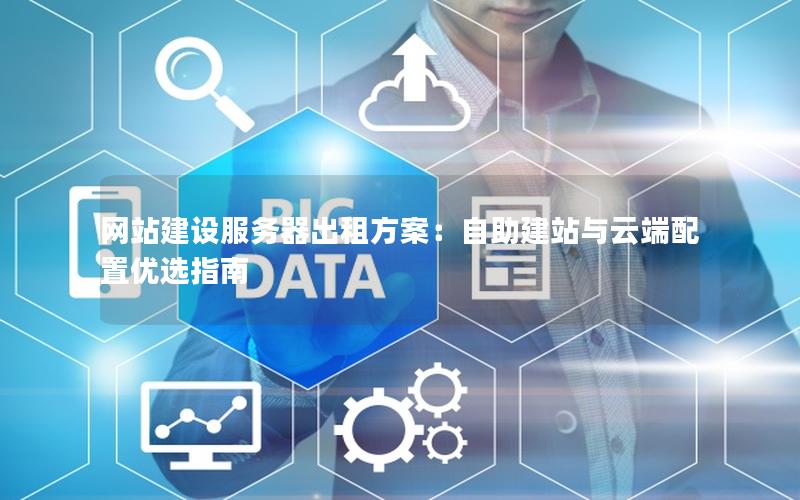 网站建设服务器出租方案：自助建站与云端配置优选指南