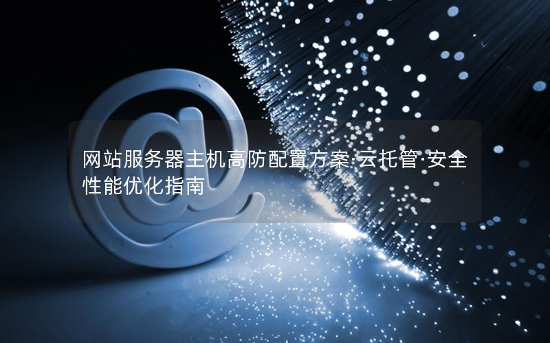 网站服务器主机高防配置方案·云托管·安全性能优化指南