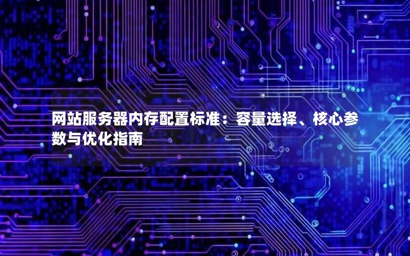 网站服务器内存配置标准：容量选择、核心参数与优化指南