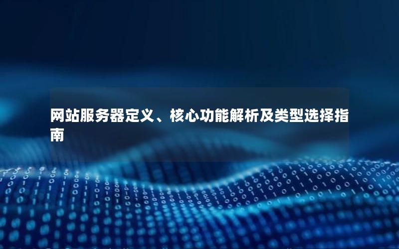 网站服务器定义、核心功能解析及类型选择指南