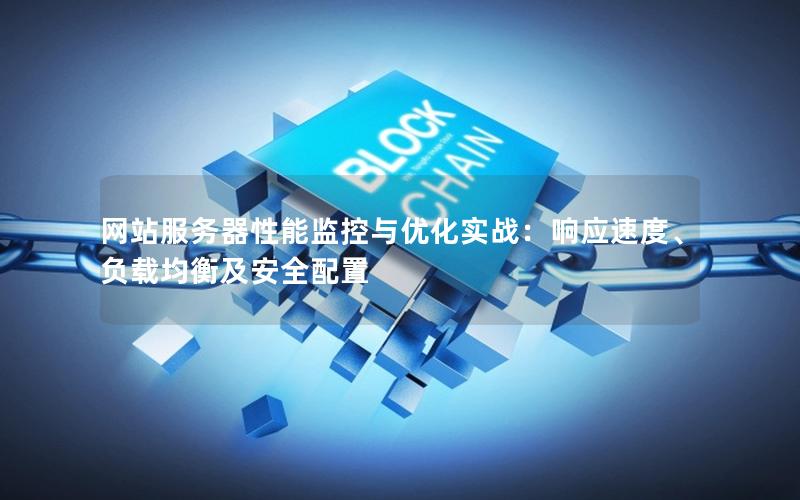 网站服务器性能监控与优化实战：响应速度、负载均衡及安全配置