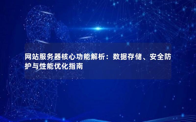 网站服务器核心功能解析：数据存储、安全防护与性能优化指南