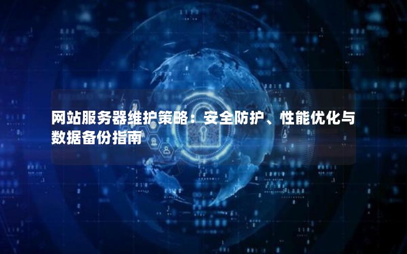 网站服务器维护策略：安全防护、性能优化与数据备份指南