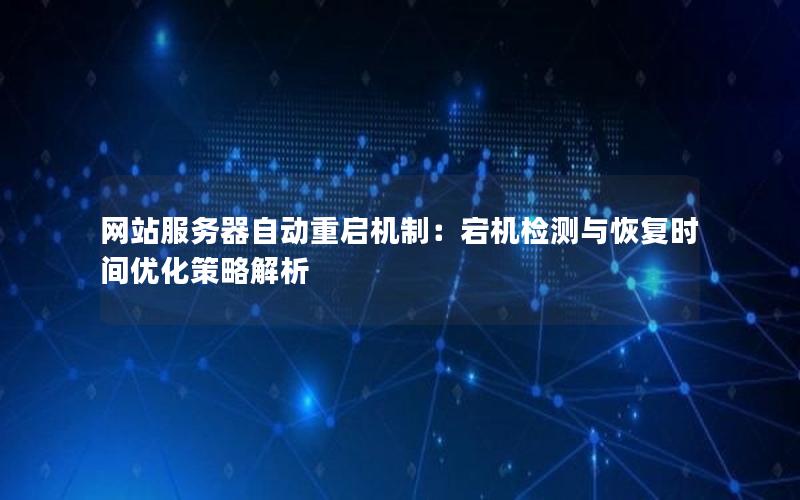 网站服务器自动重启机制：宕机检测与恢复时间优化策略解析