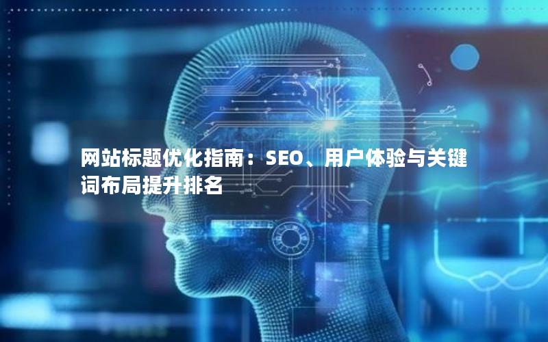 网站标题优化指南：SEO、用户体验与关键词布局提升排名