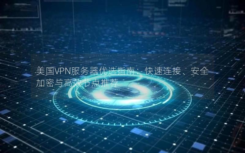 美国VPN服务器优选指南：快速连接、安全加密与高效节点推荐