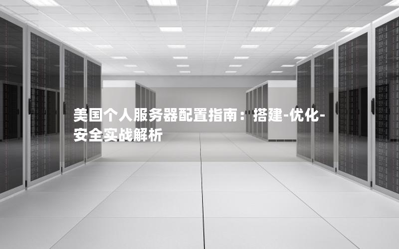 美国个人服务器配置指南：搭建-优化-安全实战解析