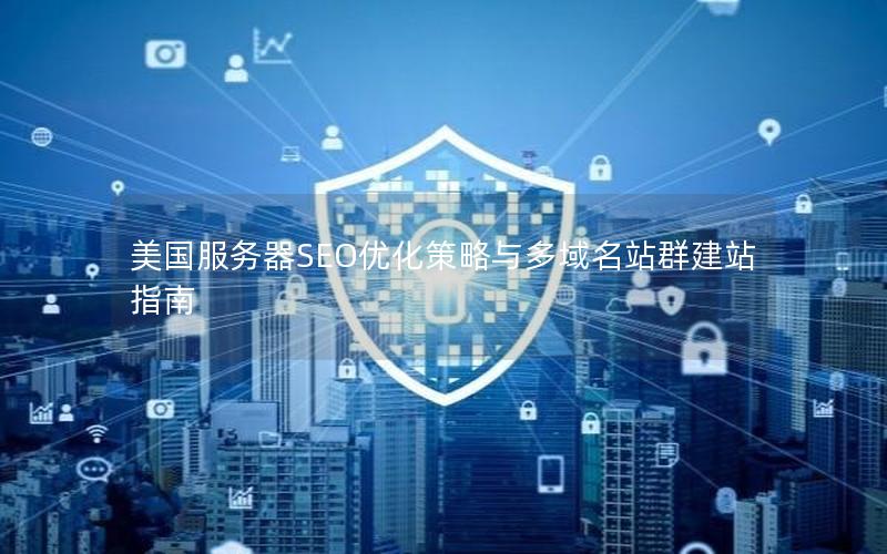 美国服务器SEO优化策略与多域名站群建站指南