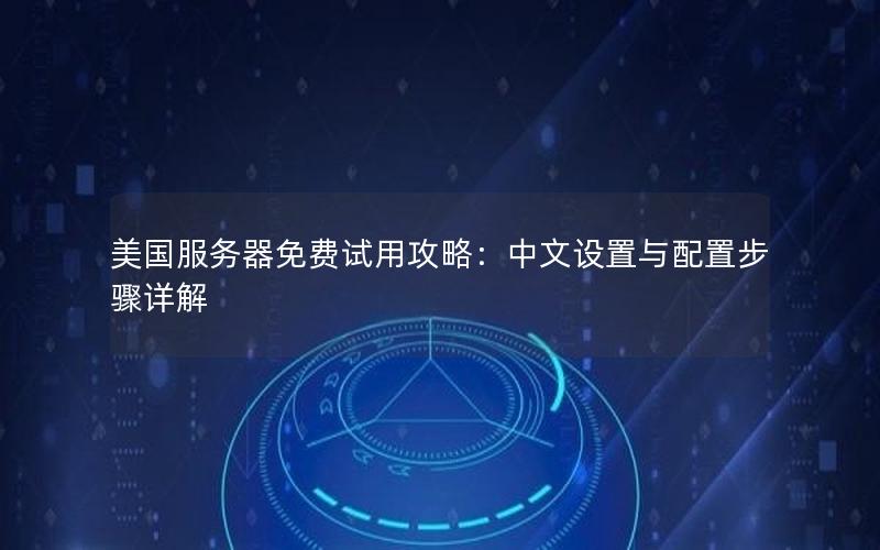 美国服务器免费试用攻略：中文设置与配置步骤详解