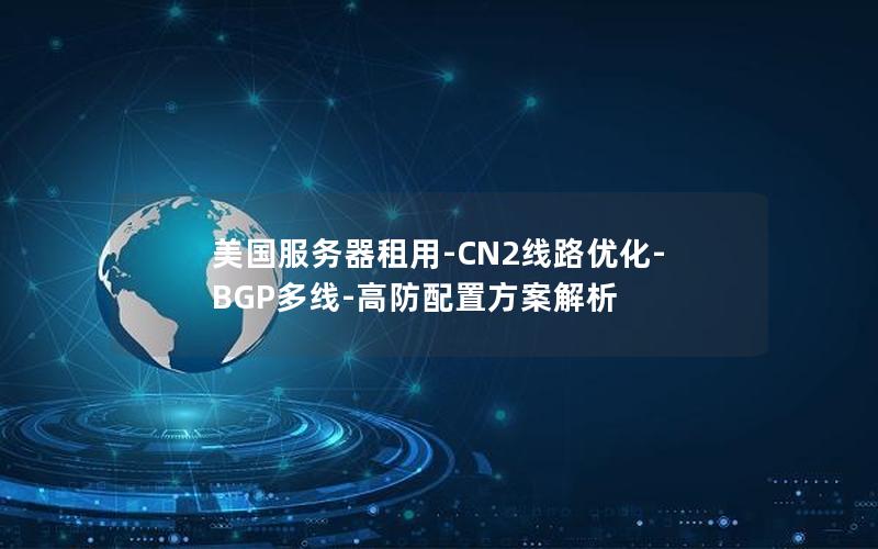 美国服务器租用-CN2线路优化-BGP多线-高防配置方案解析