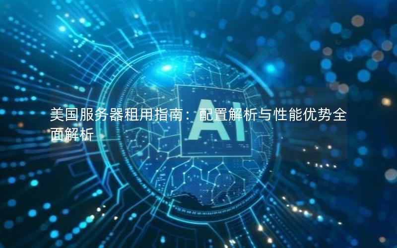 美国服务器租用指南：配置解析与性能优势全面解析