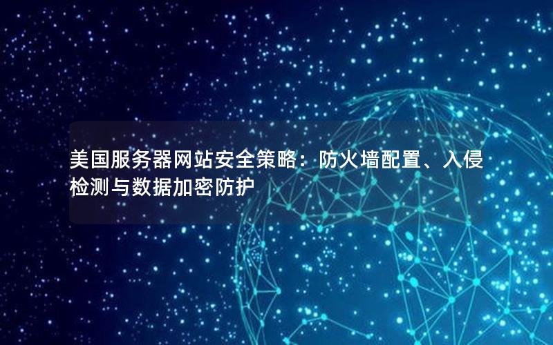 美国服务器网站安全策略：防火墙配置、入侵检测与数据加密防护