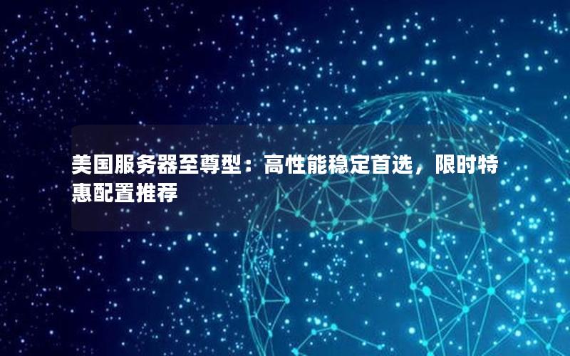 美国服务器至尊型：高性能稳定首选，限时特惠配置推荐