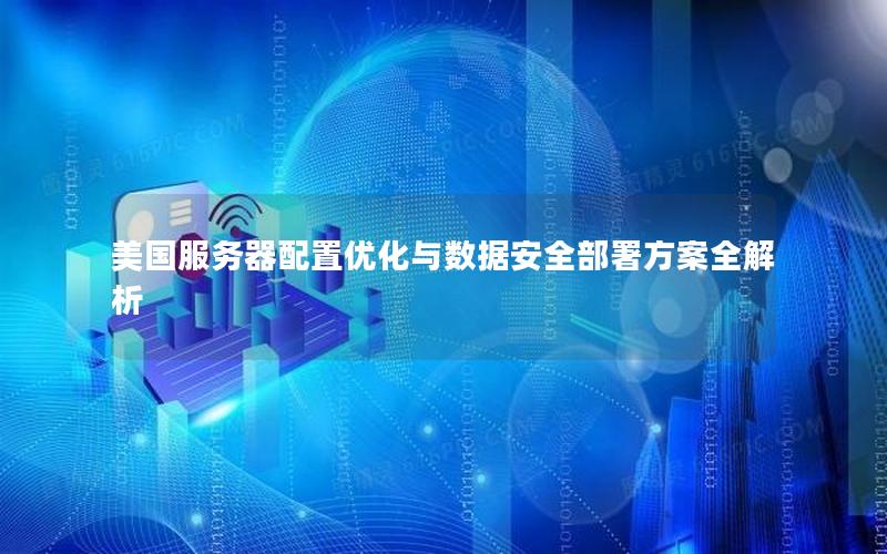 美国服务器配置优化与数据安全部署方案全解析