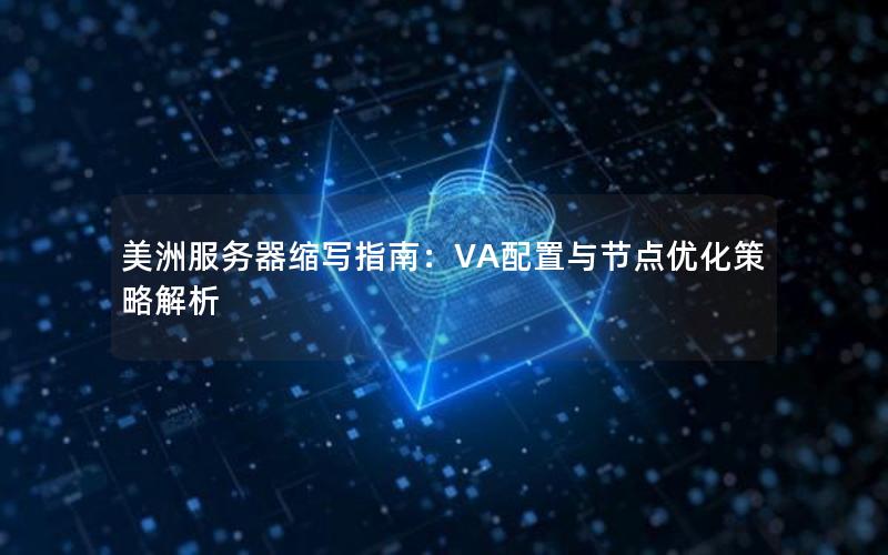 美洲服务器缩写指南：VA配置与节点优化策略解析