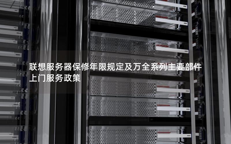 联想服务器保修年限规定及万全系列主要部件上门服务政策