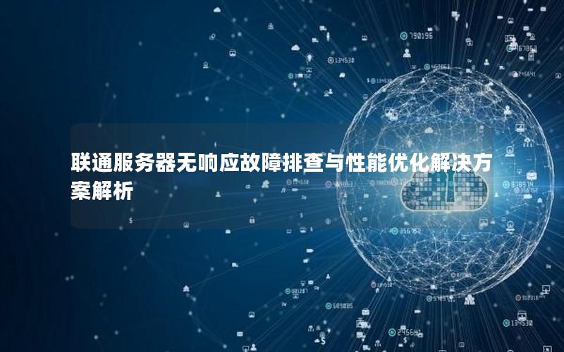 联通服务器无响应故障排查与性能优化解决方案解析
