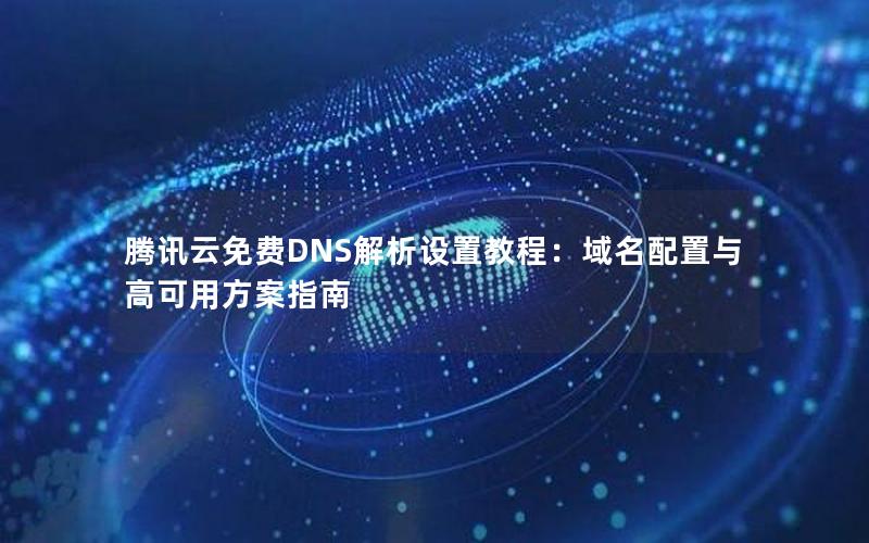 腾讯云免费DNS解析设置教程：域名配置与高可用方案指南