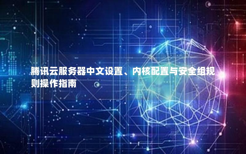 腾讯云服务器中文设置、内核配置与安全组规则操作指南